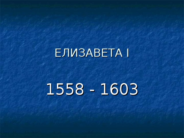 ЕЛИЗАВЕТА I 1558 - 1603 