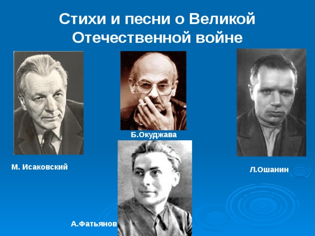 Стихи и песни о Великой Отечественной войне Б.Окуджава М. Исаковский Л.Ошанин А.Фатьянов 