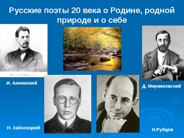 Русские поэты 20 века о Родине, родной природе и о себе И. Анненский Д. Мережковский Н. Заболоцкий Н.Рубцов 