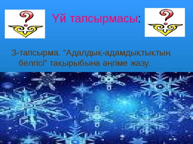 Үй тапсырмасы : 3-тапсырма. “Адалдық-адамдықтықтың белгісі” тақырыбына әңгіме жазу. 