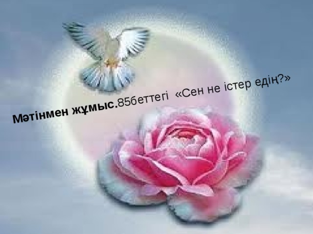 Мәтінмен жұмыс. 85беттегі «Сен не істер едің?» 