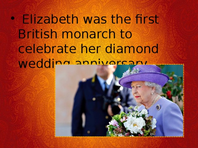   Elizabeth was the first British monarch to celebrate her diamond wedding anniversary. 