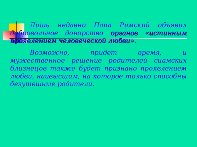  Лишь недавно Папа Римский объявил добровольное донорство органов «истинным проявлением человеческой любви» .  Возможно, придет время, и мужественное решение родителей сиамских близнецов также будет признано проявлением любви, наивысшим, на которое только способны безутешные родители. 