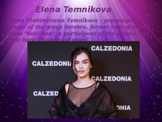 Elena Temnikova Elena Vladimirovna Temnikova – pop singer, ex-singer of the group Serebro, former host of the TV show 