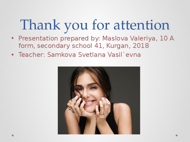 Thank you for attention Presentation prepared by: Maslova Valeriya, 10 A form, secondary school 41, Kurgan, 2018 Teacher: Samkova Svetlana Vasil`evna 