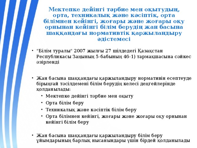 Мектепке дейінгі тәрбие мен оқытудың, орта, техникалық және кәсіптік, орта білімнен кейінгі, жоғары және жоғары оқу орнынан кейінгі білім берудің жан басына шаққандағы нормативтік қаржыландыру әдістемесі 
