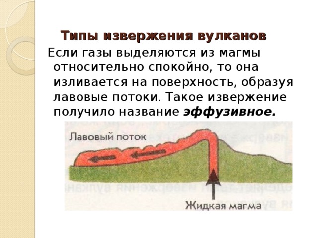  Типы извержения вулканов    Если газы выделяются из магмы относительно спокойно, то она изливается на поверхность, образуя лавовые потоки. Такое извержение получило название эффузивное.   