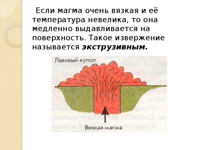  Если магма очень вязкая и её температура невелика, то она медленно выдавливается на поверхность. Такое извержение называется экструзивным. 