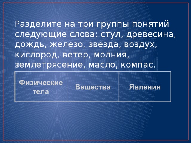 Разделите на три группы понятий следующие слова: стул, древесина, дождь, железо, звезда, воздух, кислород, ветер, молния, землетрясение, масло, компас. 