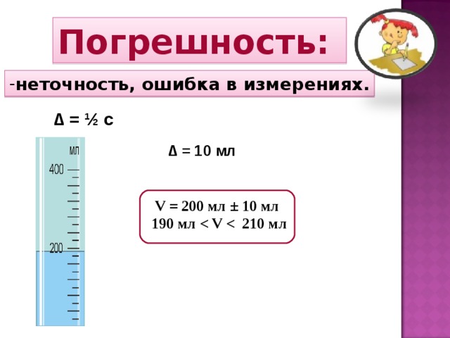 Погрешность: неточность, ошибка в измерениях. ∆ = ½ с ∆ = 10 мл V = 200 мл ± 10 мл 190 мл  