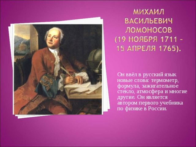 Он ввёл в русский язык новые слова: термометр, формула, зажигательное стекло, атмосфера и многие другие. Он является автором первого учебника по физике в России. 