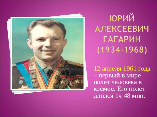 12 апреля 1961 года – первый в мире полет человека в космос. Его полет длился 1ч 48 мин. 