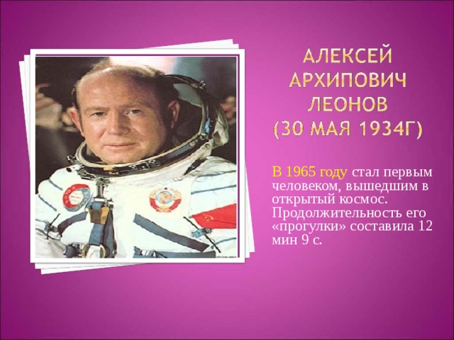 В 1965 году стал первым человеком, вышедшим в открытый космос. Продолжительность его «прогулки» составила 12 мин 9 с. 