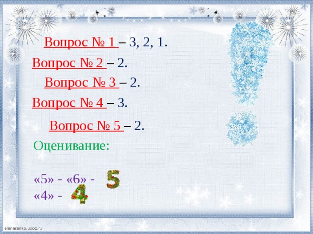 Вопрос № 1 – 3, 2, 1. Вопрос № 2 – 2. Вопрос № 3 – 2. Вопрос № 4 – 3. Вопрос № 5 – 2. Оценивание: «5» - «6» - «4» - 