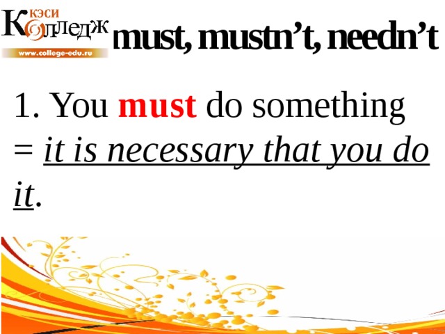 must, mustn’t, needn’t 1. You must do something = it is necessary that you do it . 
