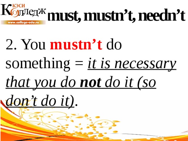 must, mustn’t, needn’t 2. You mustn’t do something = it is necessary that you do not do it (so don’t do it) . 