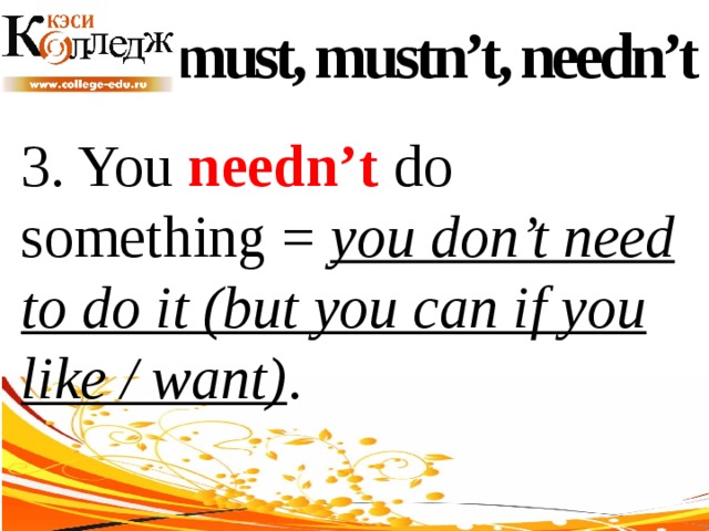 must, mustn’t, needn’t 3. You needn’t do something = you don’t need to do it (but you can if you like / want) . 