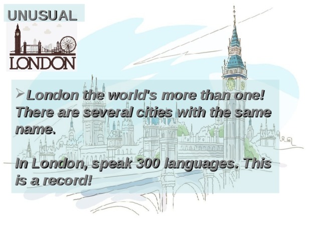 UNUSUAL London the world's more than one! There are several cities with the same name .    In London, speak 300 languages. This is a record! 