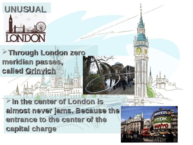 UNUSUAL Through London zero meridian passes,  called Grinvich  In the center of London is almost never jams. Because the entrance to the center of the capital charge  
