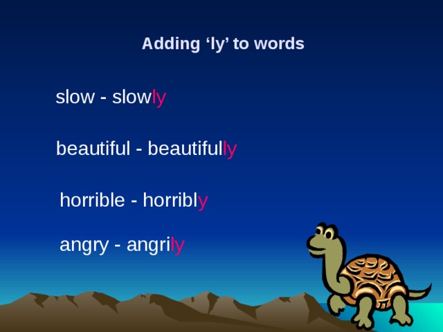 Adding ‘ly’ to words slow - slow ly beautiful - beautiful ly horrible - horribl y angry - angri ly 