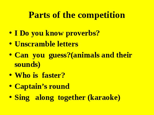 Parts of the competition I Do you know proverbs? Unscramble letters Can you guess?(animals and their sounds) Who is faster? Captain’s round Sing along together (karaoke) 