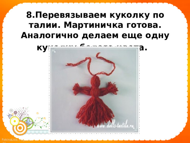 8.Перевязываем куколку по талии. Мартиничка готова. Аналогично делаем еще одну куколку белого цвета.   