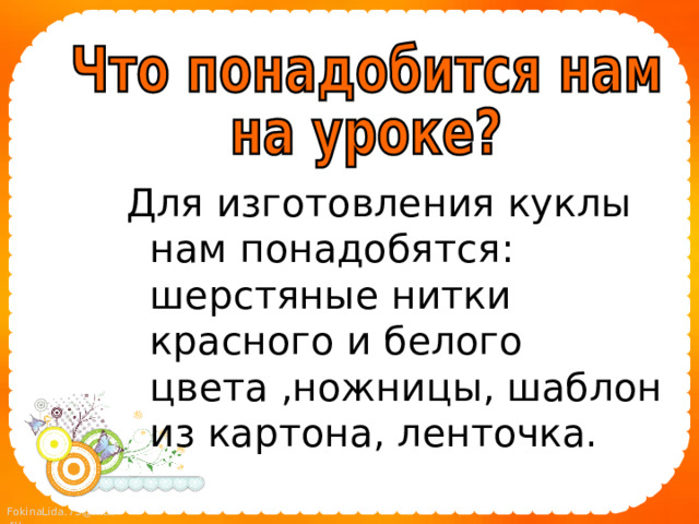 Для изготовления куклы нам понадобятся: шерстяные нитки красного и белого цвета ,ножницы, шаблон из картона, ленточка. 