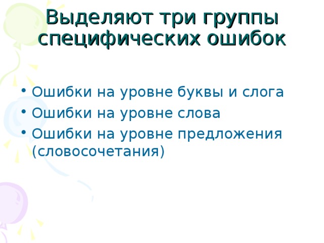 Выделяют три группы специфических ошибок Ошибки на уровне буквы и слога Ошибки на уровне слова Ошибки на уровне предложения (словосочетания)  