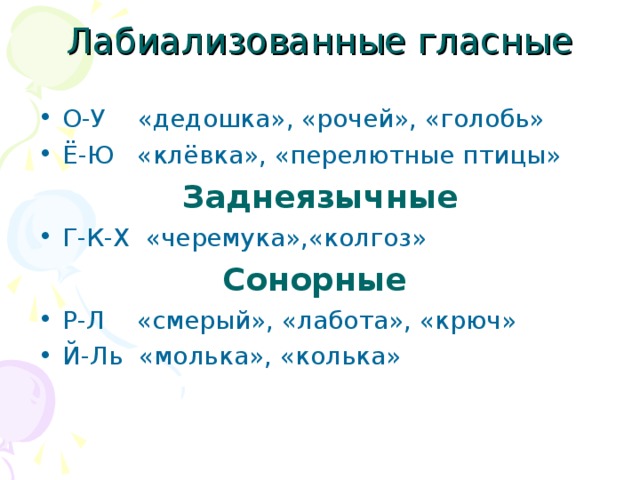 Лабиализованные гласные О-У «дедошка», «рочей», «голобь» Ё-Ю «клёвка», «перелютные птицы» Заднеязычные Г-К-Х «черемука»,«колгоз» Сонорные Р-Л «смерый», «лабота», «крюч» Й-Ль «молька», «колька»   