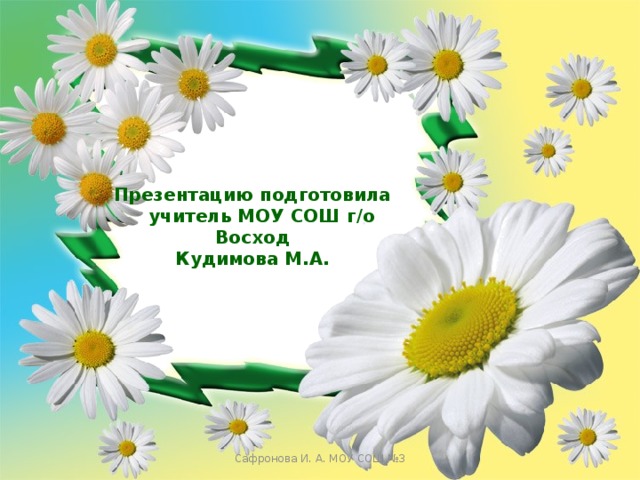 Презентацию подготовила  учитель МОУ СОШ г/о Восход Кудимова М.А. Сафронова И. А. МОУ СОШ №3