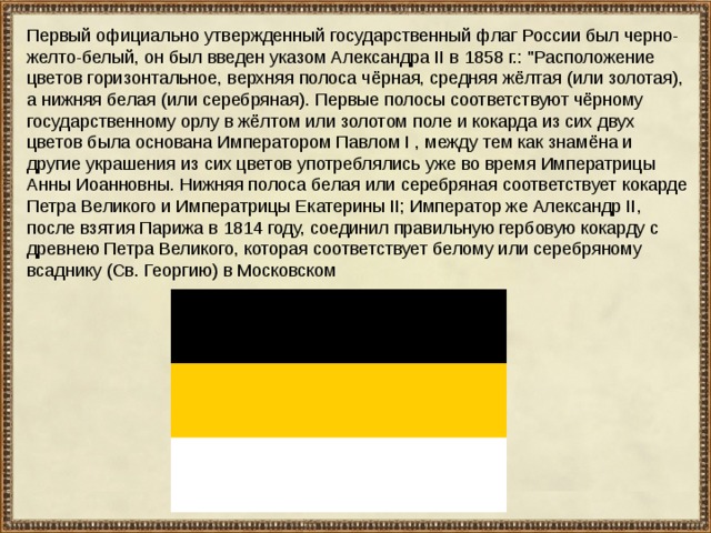 Первый официально утвержденный государственный флаг России был черно-желто-белый, он был введен указом Александра II в 1858 г.: 