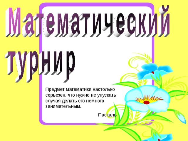 Предмет математики настолько серьезен, что нужно не упускать случая делать его немного занимательным.  Паскаль 