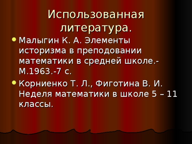 Использованная литература. Малыгин К. А. Элементы историзма в преподовании математики в средней школе.-М.1963.-7 с. Корниенко Т. Л., Фиготина В. И. Неделя математики в школе 5 – 11 классы. 