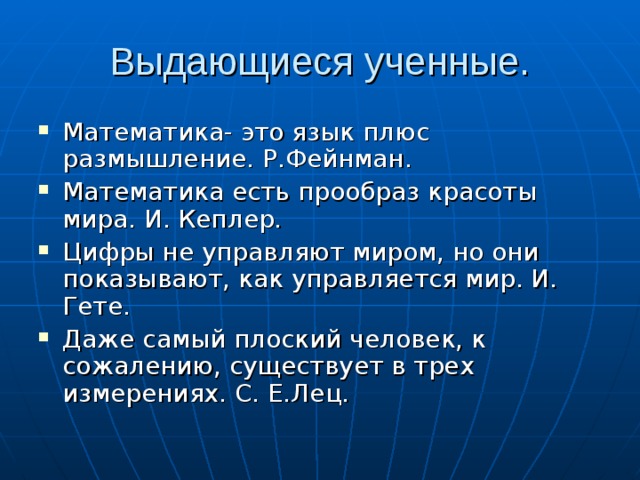 Выдающиеся ученные. Математика- это язык плюс размышление. Р.Фейнман. Математика есть прообраз красоты мира. И. Кеплер. Цифры не управляют миром, но они показывают, как управляется мир. И. Гете. Даже самый плоский человек, к сожалению, существует в трех измерениях. С. Е.Лец. 