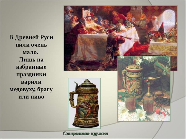 В Древней Руси пили очень мало. Лишь на избранные праздники варили медовуху, брагу или пиво Старинная кружка 