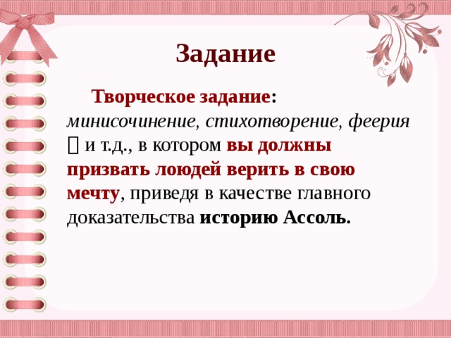 Задание Творческое задание : минисочинение, стихотворение, феерия  и т.д., в котором вы должны призвать лоюдей верить в свою мечту , приведя в качестве главного доказательства историю Ассоль. 