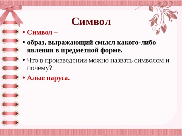 Символ Символ  – образ, выражающий смысл какого-либо явления в предметной форме. Что в произведении можно назвать символом и почему? Алые паруса. 