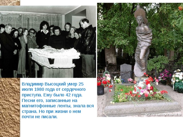 Владимир Высоцкий умер 25 июля 1980 года от сердечного приступа. Ему было 42 года. Песни его, записанные на магнитофонные ленты, знала вся страна. Но при жизни о нем почти не писали. 
