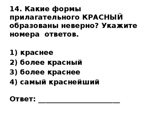 14. Какие формы прилагательного КРАСНЫЙ образованы неверно? Укажите номера ответов.   1) краснее 2) более красный 3) более краснее 4) самый краснейший   Ответ: _______________________   