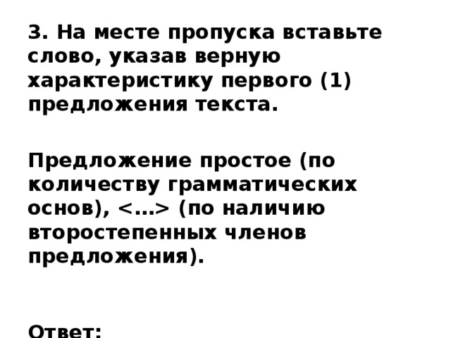 3. На месте пропуска вставьте слово, указав верную характеристику первого (1) предложения текста.  Предложение простое (по количеству грамматических основ),  (по наличию второстепенных членов предложения).    Ответ: _______________________ 