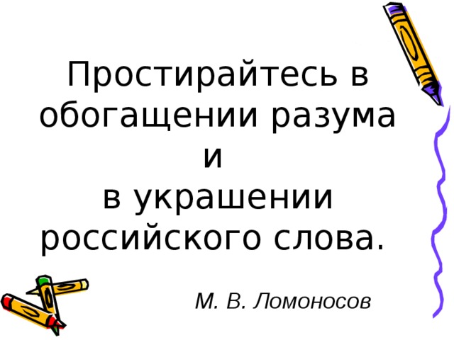 Простирайтесь в обогащении разума и в украшении российского слова.          М. В. Ломоносов 