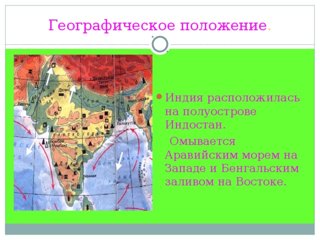 Географическое положение . Индия расположилась на полуострове Индостан.  Омывается Аравийским морем на Западе и Бенгальским заливом на Востоке. 