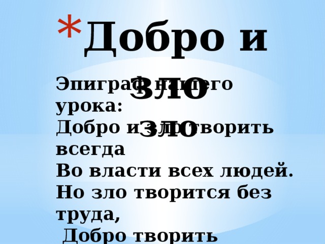 Добро и зло  зло   Эпиграф нашего урока:   Добро и зло творить всегда   Во власти всех людей.   Но зло творится без труда,   Добро творить трудней.   