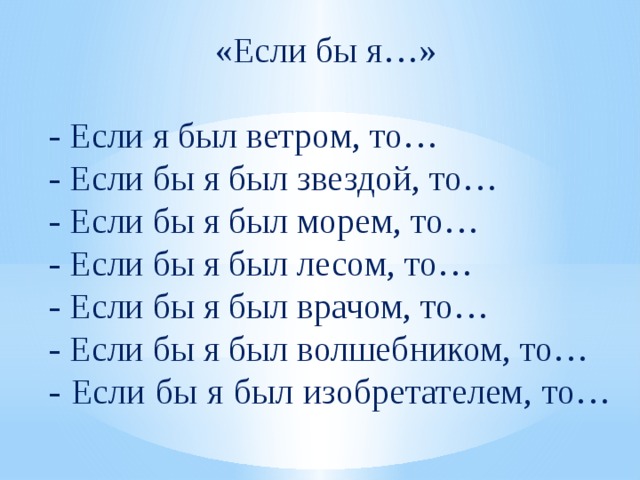 «Если бы я…» - Если я был ветром, то… - Если бы я был звездой, то… - Если бы я был морем, то… - Если бы я был лесом, то… - Если бы я был врачом, то… - Если бы я был волшебником, то… - Если бы я был изобретателем, то… 
