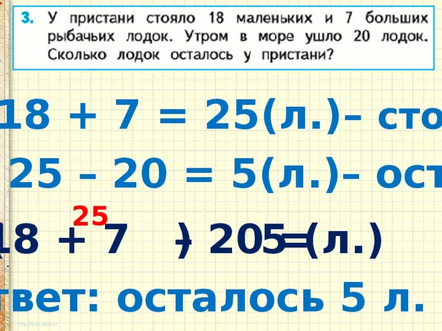 1) 18 + 7 = 25(л.)– стояло 2) 25 – 20 = 5(л.)– ост. 25  18 + 7 – 20 = ( )  5 (л.) Ответ: осталось 5 л. 