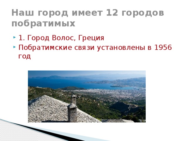 Наш город имеет 12 городов побратимых 1. Город Волос, Греция Побратимские связи установлены в 1956 год 