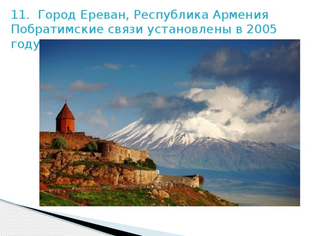 11.  Город Ереван, Республика Армения Побратимские связи установлены в 2005 году 