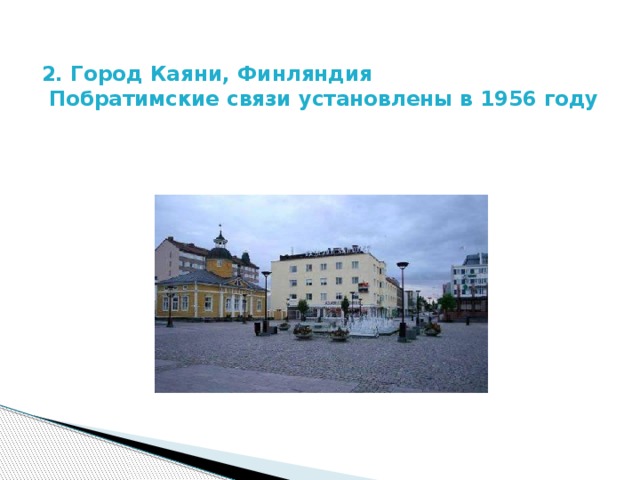 2. Город Каяни, Финляндия   Побратимские связи установлены в 1956 году 