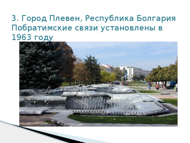 3. Город Плевен, Республика Болгария  Побратимские связи установлены в 1963 году   