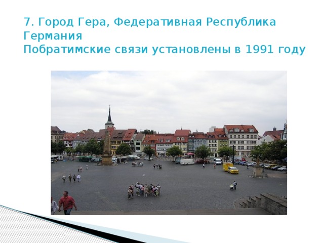 7. Город Гера, Федеративная Республика Германия  Побратимские связи установлены в 1991 году   